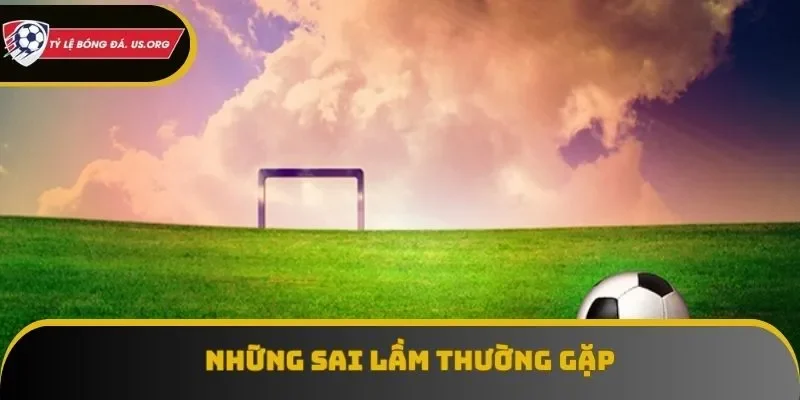 Sai lầm hay mắc phải khi chơi kèo nhà cái trực tiếp