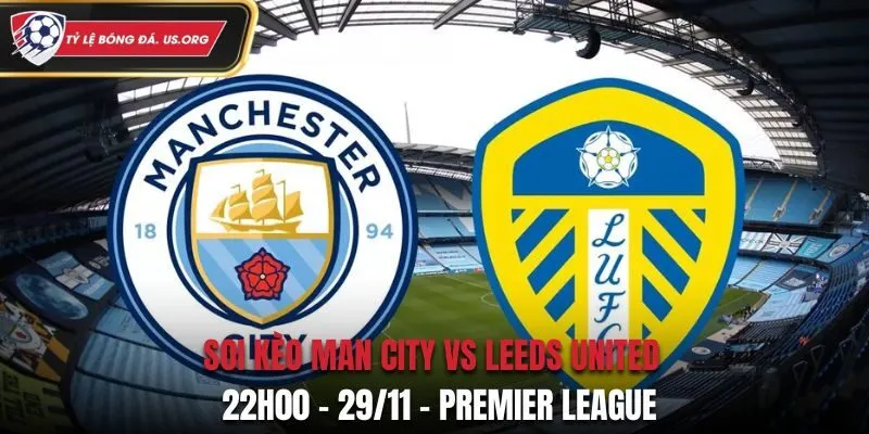 Soi kèo Man City vs Leeds United: 22h00 - 29/11 - Premier League