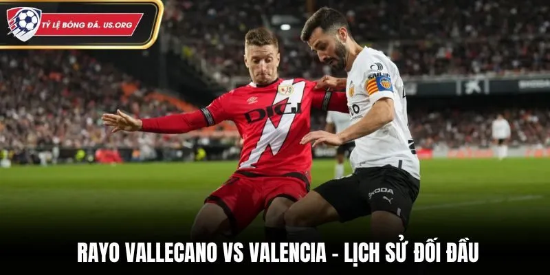 Soi kèo Rayo Vallecano vs Valencia - đánh giá kết quả đối đầu trước kia